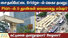 சைதாப்பேட்டை Bridge-ல் மெகா தவறு... பிளானில் 3 தூண்கள் மாயமானது எப்படி?