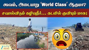 உலகத்தரம் பேசும் கூவம், அடையாறு... காத்திருக்கும் சவால்... இதுதான் உண்மை நிலை!
